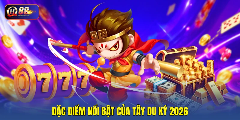 Đặc điểm nổi bật của tây du ký 2026 Đặc điểm nổi bật của tây du ký 2026