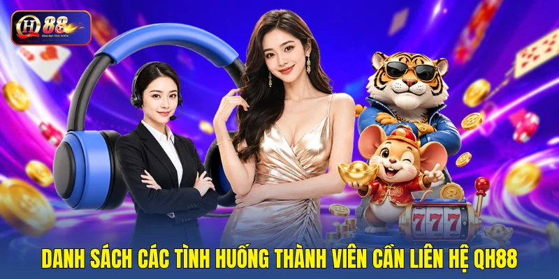 Danh sách các tình huống thành viên cần liên hệ QH88 Danh sách các tình huống thành viên cần liên hệ QH88