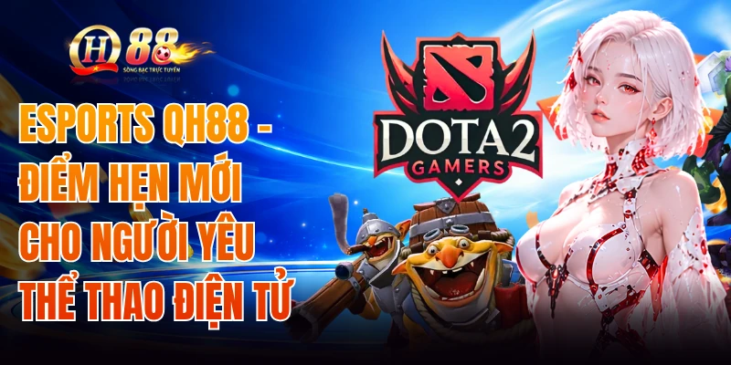 Esports QH88 - Điểm Hẹn Mới Cho Người Yêu Thể Thao Điện Tử