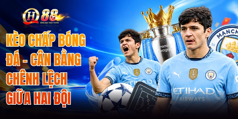 Kèo Chấp Bóng Đá - Cân Bằng Chênh Lệch Giữa Hai Đội
