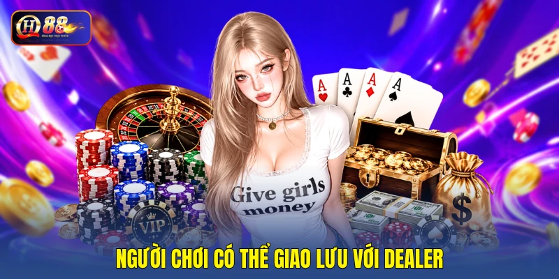 Người chơi có thể giao lưu với Dealer