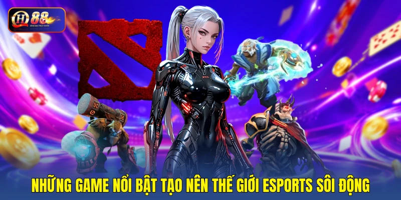 Những game nổi bật tạo nên thế giới esports sôi động