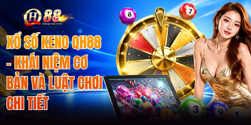 Xổ Số Keno QH88 - Khái Niệm Cơ Bản Và Luật Chơi Chi Tiết